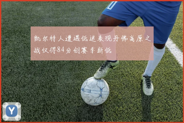 凯尔特人遭遇低迷表现丹佛高原之战仅得84分创赛季新低
