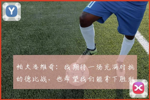 帕夫洛维奇：我期待一场充满对抗的德比战，也希望我们能拿下胜利