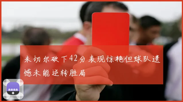 米切尔砍下42分表现惊艳但球队遗憾未能逆转胜局