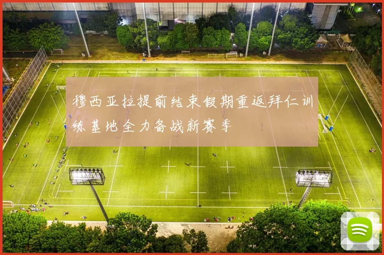 穆西亚拉提前结束假期重返拜仁训练基地全力备战新赛季