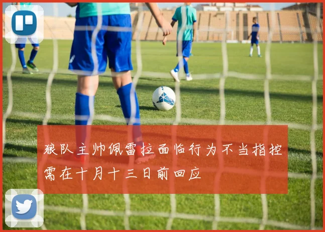 狼队主帅佩雷拉面临行为不当指控需在十月十三日前回应