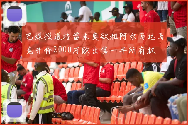 巴媒报道格雷米奥欲租阿尔马达马竞开价2000万欧出售一半所有权