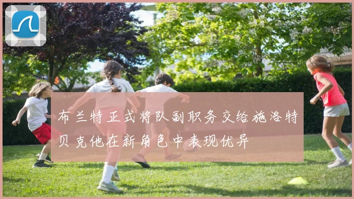 布兰特正式将队副职务交给施洛特贝克他在新角色中表现优异