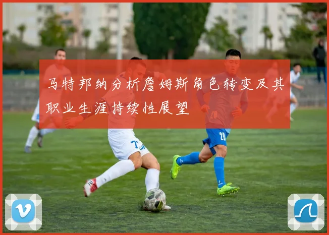 马特邦纳分析詹姆斯角色转变及其职业生涯持续性展望