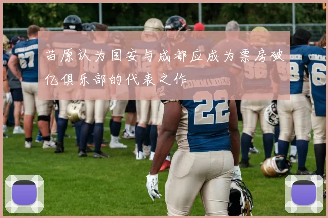 苗原认为国安与成都应成为票房破亿俱乐部的代表之作