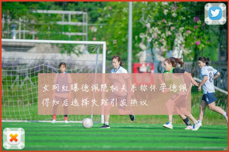女网红曝德佩隐秘关系称怀孕德佩得知后选择失踪引发热议
