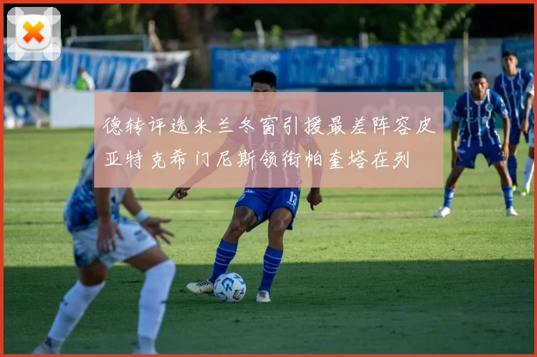 德转评选米兰冬窗引援最差阵容皮亚特克希门尼斯领衔帕奎塔在列