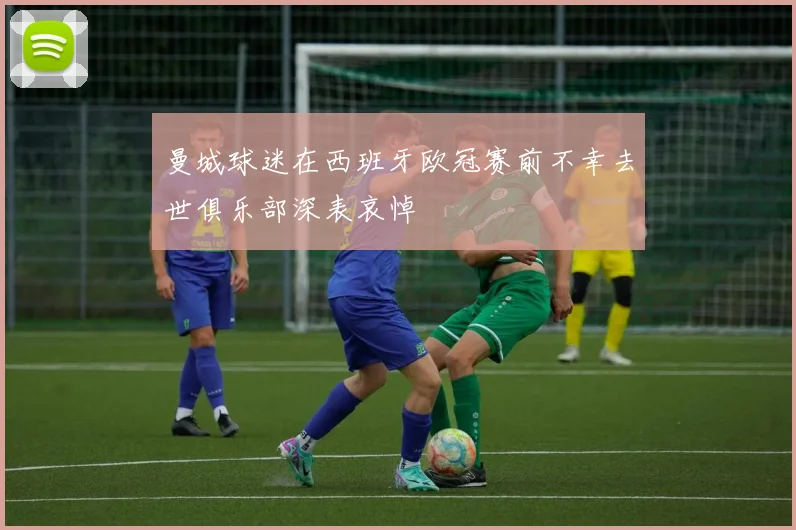 曼城球迷在西班牙欧冠赛前不幸去世俱乐部深表哀悼