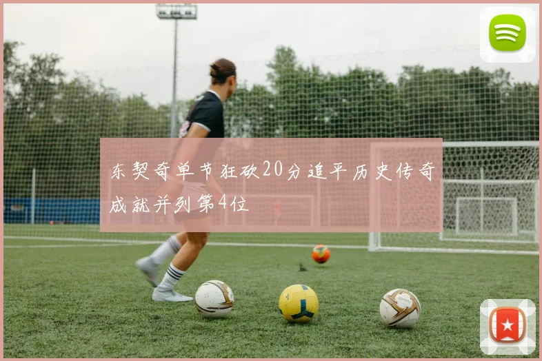 东契奇单节狂砍20分追平历史传奇成就并列第4位