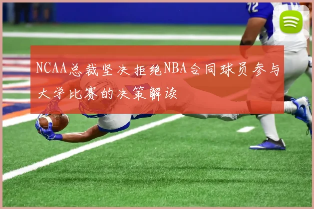 NCAA总裁坚决拒绝NBA合同球员参与大学比赛的决策解读