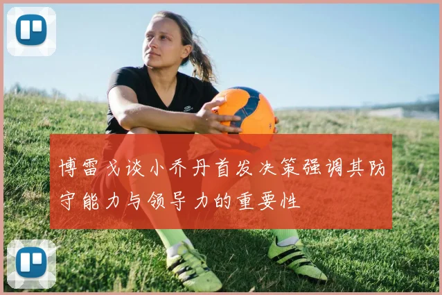 博雷戈谈小乔丹首发决策强调其防守能力与领导力的重要性