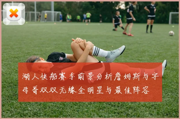 湖人快船赛季前景分析詹姆斯与字母哥双双无缘全明星与最佳阵容